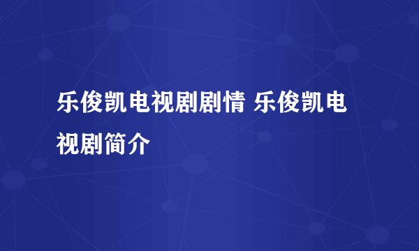 乐俊凯电视剧剧情 乐俊凯电视剧简介