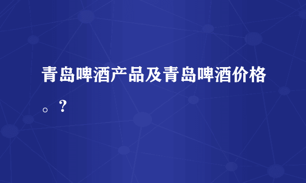 青岛啤酒产品及青岛啤酒价格。？