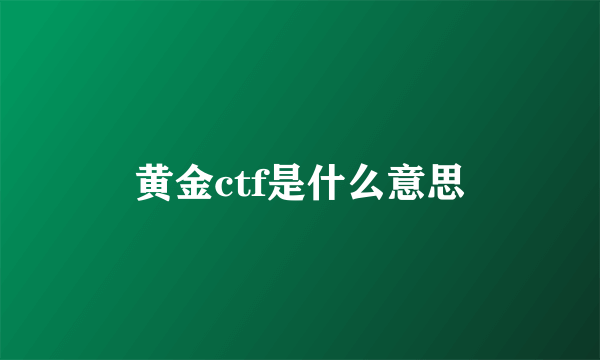 黄金ctf是什么意思