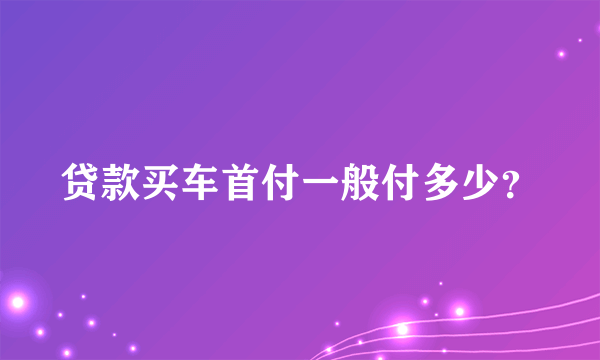 贷款买车首付一般付多少？