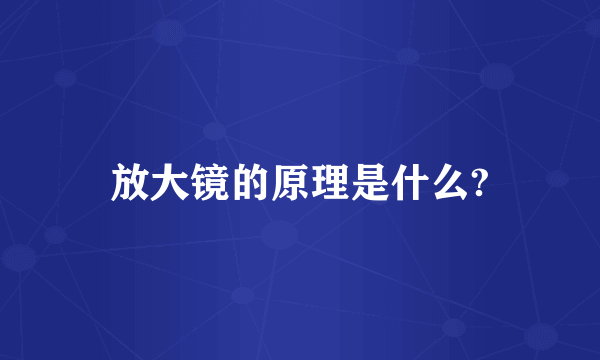 放大镜的原理是什么?