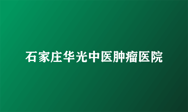 石家庄华光中医肿瘤医院