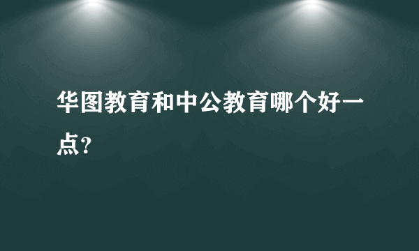 华图教育和中公教育哪个好一点？