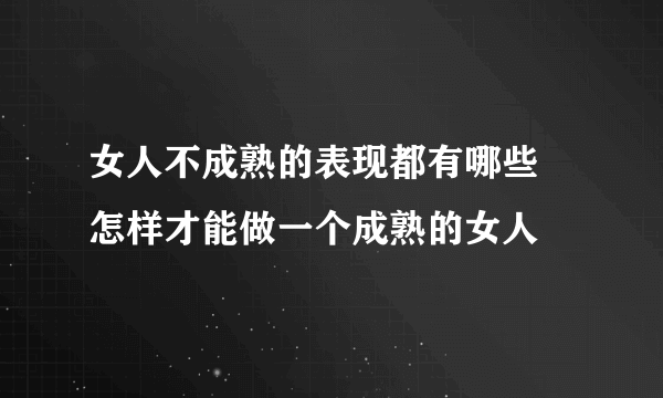 女人不成熟的表现都有哪些 怎样才能做一个成熟的女人