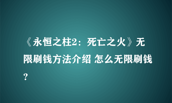 《永恒之柱2：死亡之火》无限刷钱方法介绍 怎么无限刷钱？