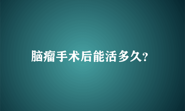 脑瘤手术后能活多久？