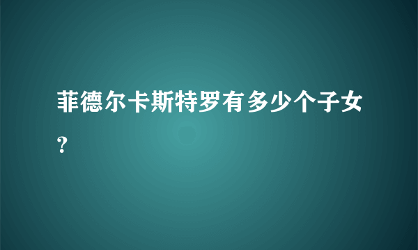 菲德尔卡斯特罗有多少个子女？