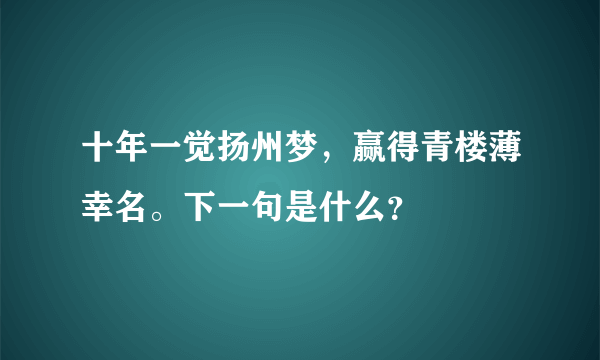 十年一觉扬州梦，赢得青楼薄幸名。下一句是什么？