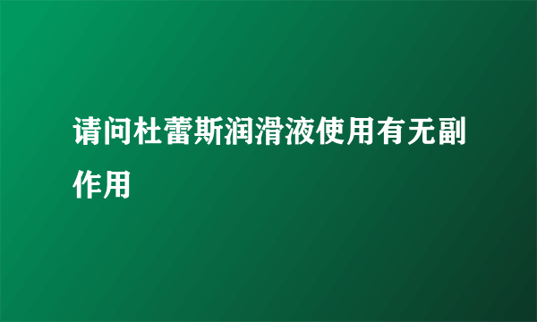 请问杜蕾斯润滑液使用有无副作用