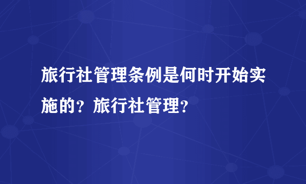 旅行社管理条例是何时开始实施的？旅行社管理？