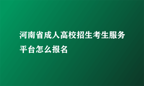 河南省成人高校招生考生服务平台怎么报名