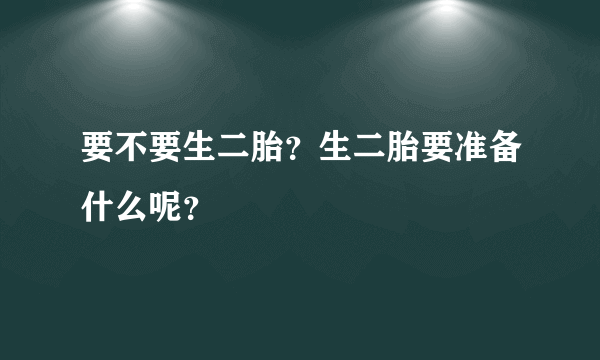 要不要生二胎？生二胎要准备什么呢？