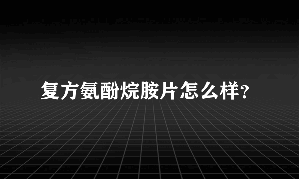 复方氨酚烷胺片怎么样？