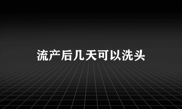 流产后几天可以洗头