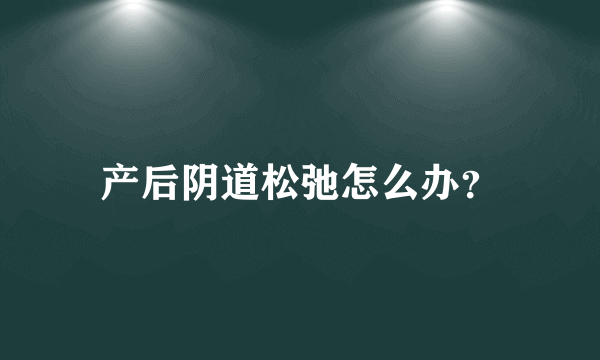 产后阴道松弛怎么办？