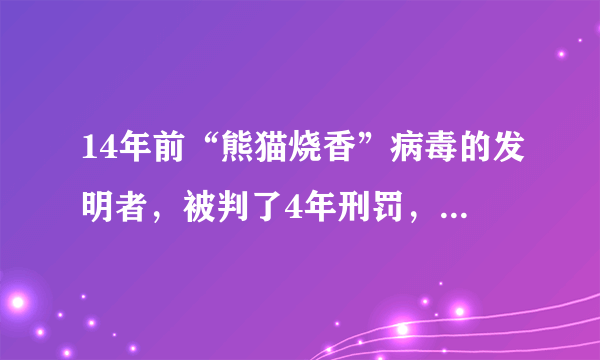 14年前“熊猫烧香”病毒的发明者，被判了4年刑罚，后来怎么样了