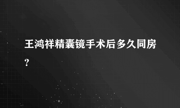 王鸿祥精囊镜手术后多久同房？