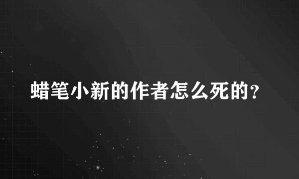 蜡笔小新的作者怎么死的？