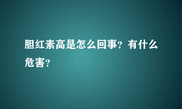 胆红素高是怎么回事？有什么危害？