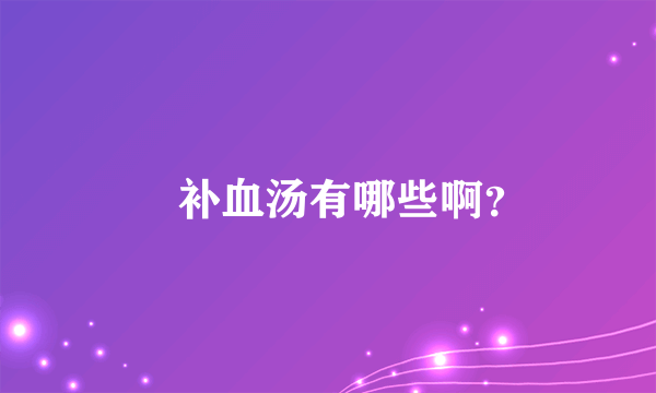     补血汤有哪些啊？