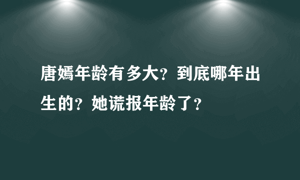 唐嫣年龄有多大？到底哪年出生的？她谎报年龄了？