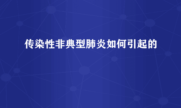 传染性非典型肺炎如何引起的