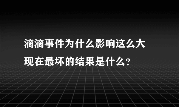 滴滴事件为什么影响这么大 现在最坏的结果是什么？