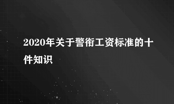 2020年关于警衔工资标准的十件知识