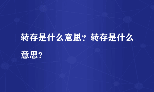 转存是什么意思？转存是什么意思？

 