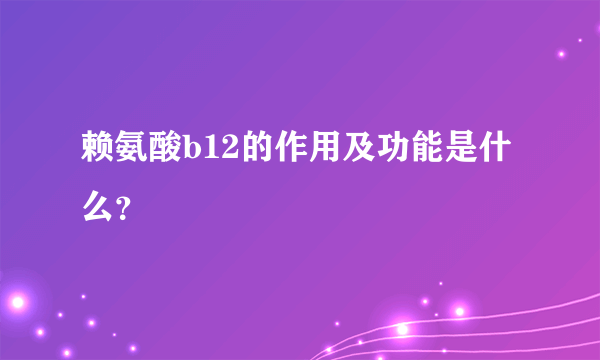 赖氨酸b12的作用及功能是什么？