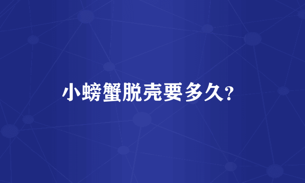 小螃蟹脱壳要多久？