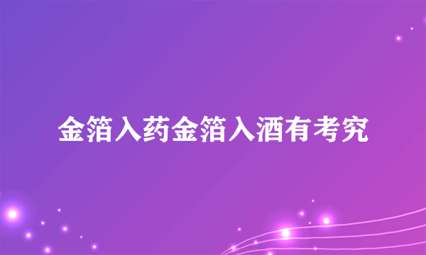 金箔入药金箔入酒有考究