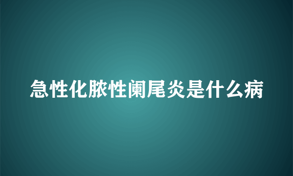 急性化脓性阑尾炎是什么病