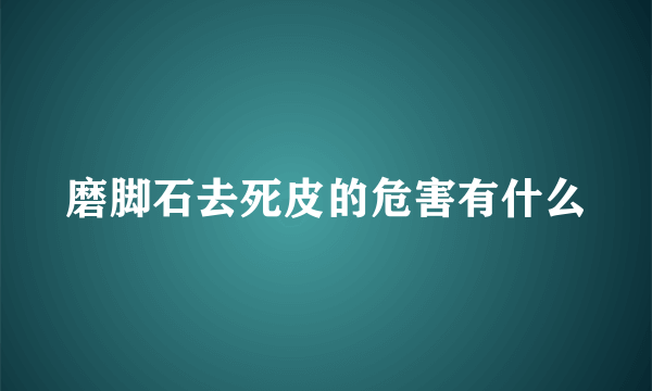 磨脚石去死皮的危害有什么