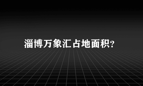 淄博万象汇占地面积？