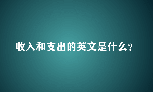 收入和支出的英文是什么？