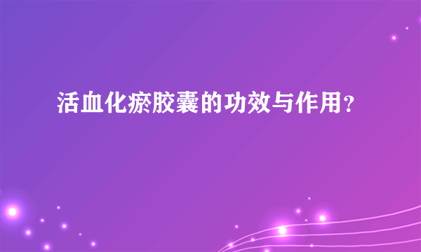 活血化瘀胶囊的功效与作用？