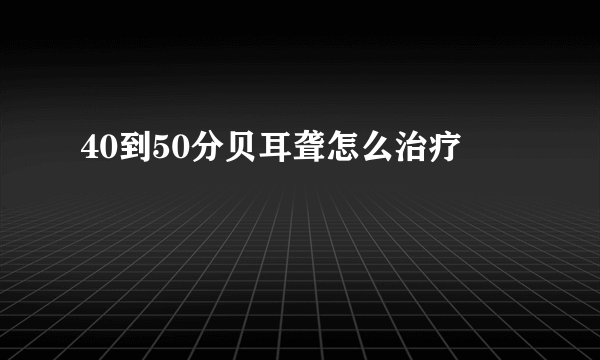 40到50分贝耳聋怎么治疗