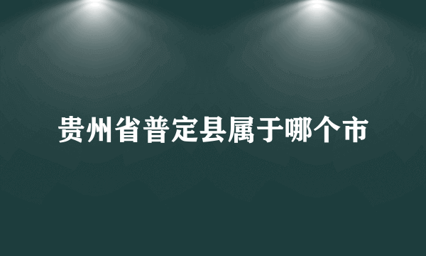 贵州省普定县属于哪个市