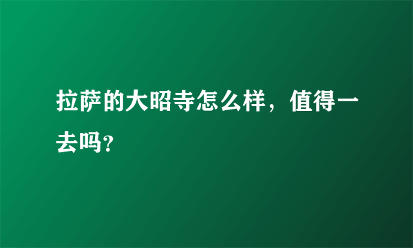 拉萨的大昭寺怎么样，值得一去吗？