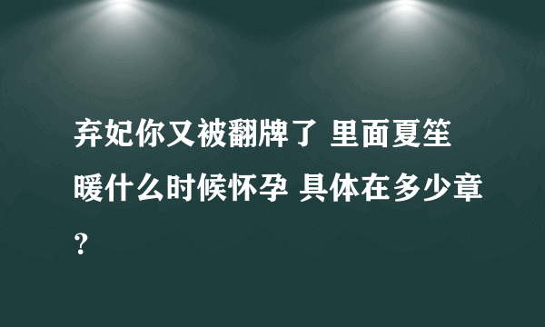 弃妃你又被翻牌了 里面夏笙暖什么时候怀孕 具体在多少章？