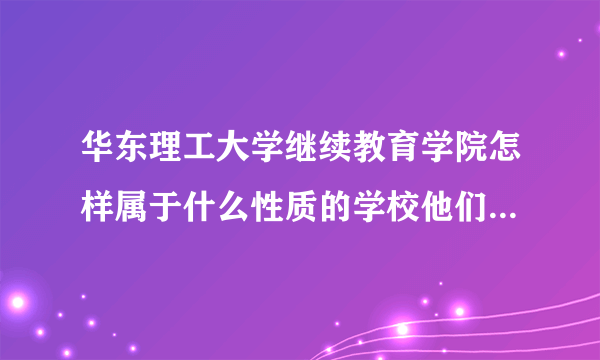 华东理工大学继续教育学院怎样属于什么性质的学校他们的学历社会认可吗