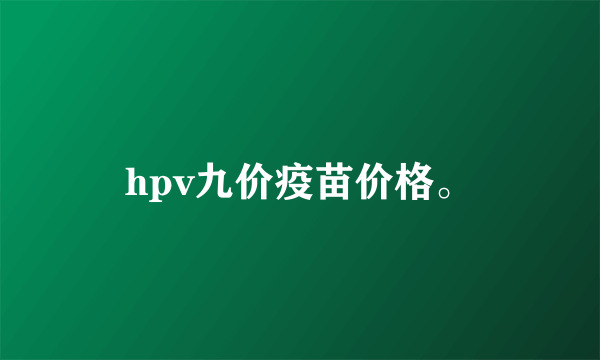 hpv九价疫苗价格。