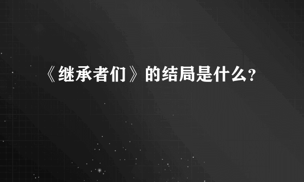 《继承者们》的结局是什么？