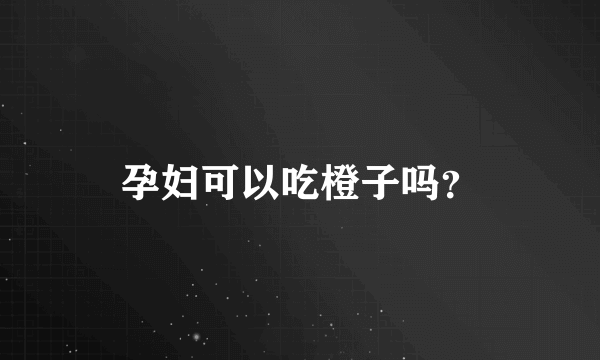 孕妇可以吃橙子吗？