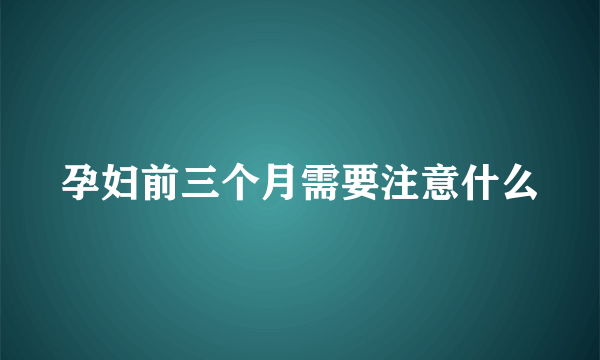 孕妇前三个月需要注意什么