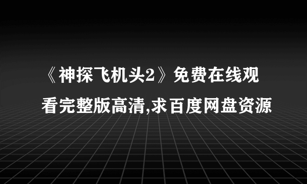 《神探飞机头2》免费在线观看完整版高清,求百度网盘资源