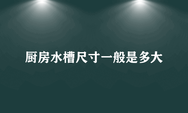 厨房水槽尺寸一般是多大