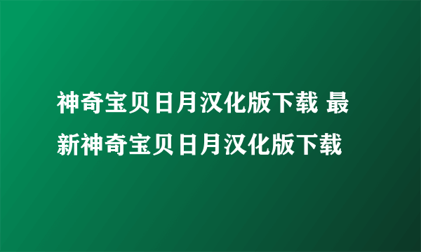 神奇宝贝日月汉化版下载 最新神奇宝贝日月汉化版下载