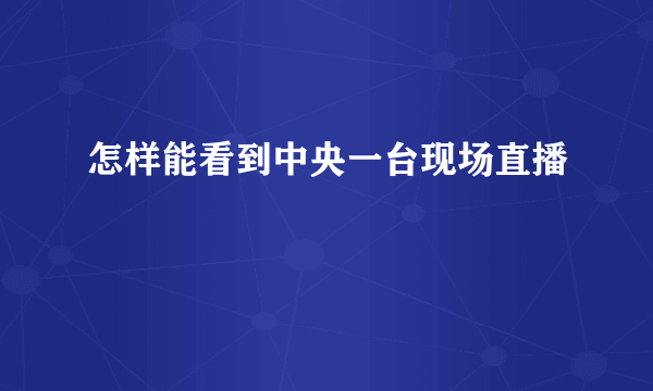 怎样能看到中央一台现场直播